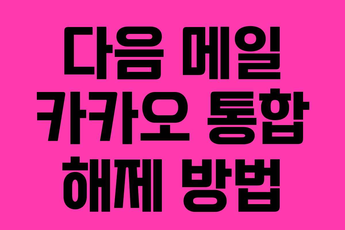 다음 메일 카카오 통합 해제 방법