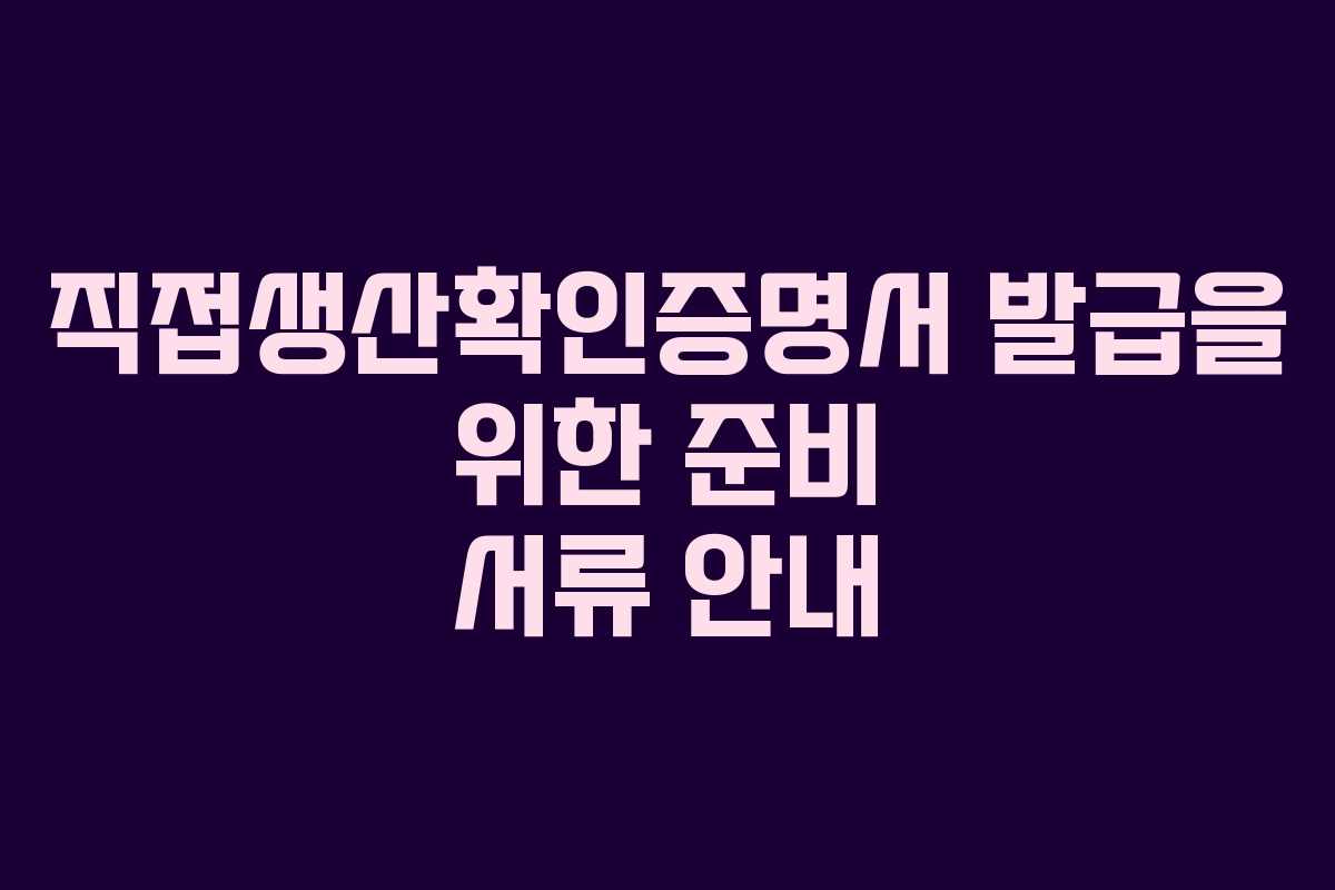 직접생산확인증명서 발급을 위한 준비 서류 안내