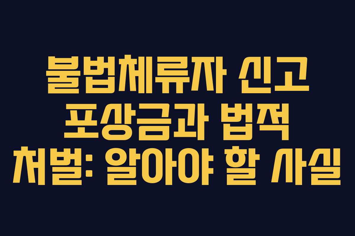 불법체류자 신고 포상금과 법적 처벌: 알아야 할 사실
