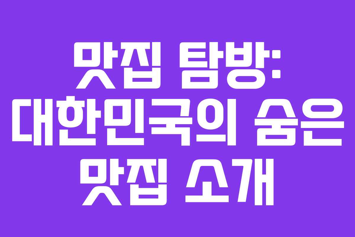 맛집 탐방: 대한민국의 숨은 맛집 소개 맛집 탐방: 대한민국의 숨은 맛집 소개