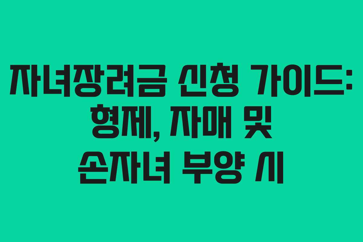 자녀장려금 신청 가이드: 형제, 자매 및 손자녀 부양 시