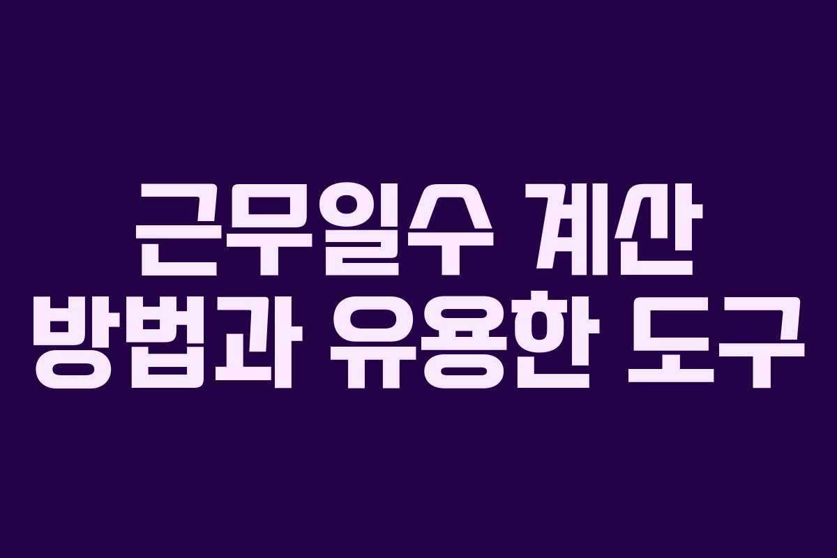 근무일수 계산 방법과 유용한 도구 근무일수 계산 방법과 유용한 도구