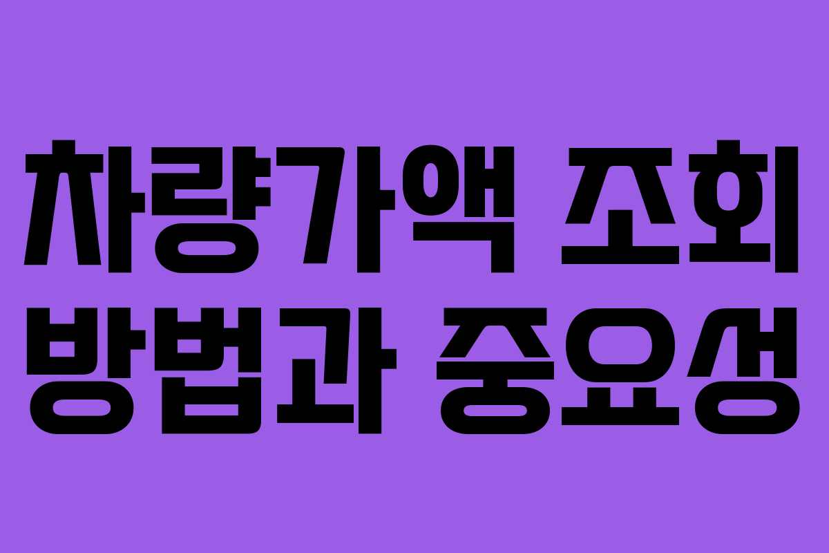 차량가액 조회 방법과 중요성 차량가액 조회 방법과 중요성