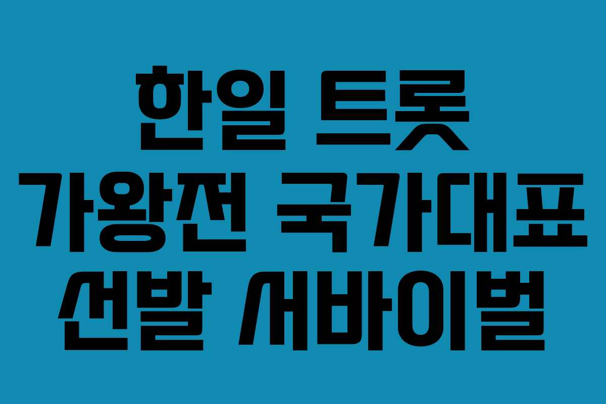 한일 트롯 가왕전 국가대표 선발 서바이벌 한일 트롯 가왕전 국가대표 선발 서바이벌