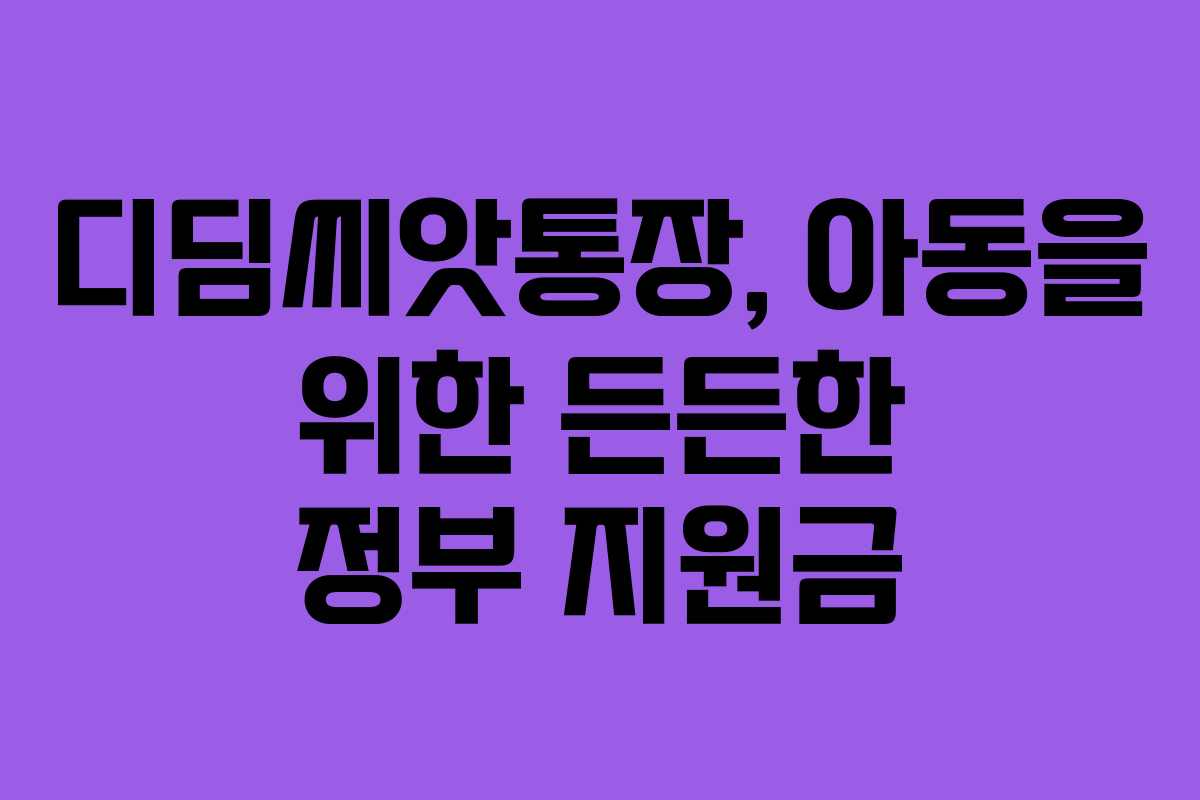 디딤씨앗통장, 아동을 위한 든든한 정부 지원금