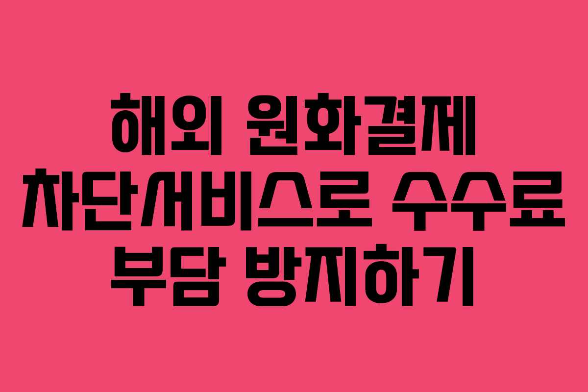 해외 원화결제 차단서비스로 수수료 부담 방지하기