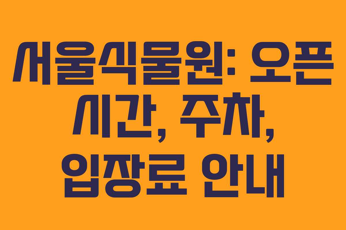 서울식물원: 오픈 시간, 주차, 입장료 안내