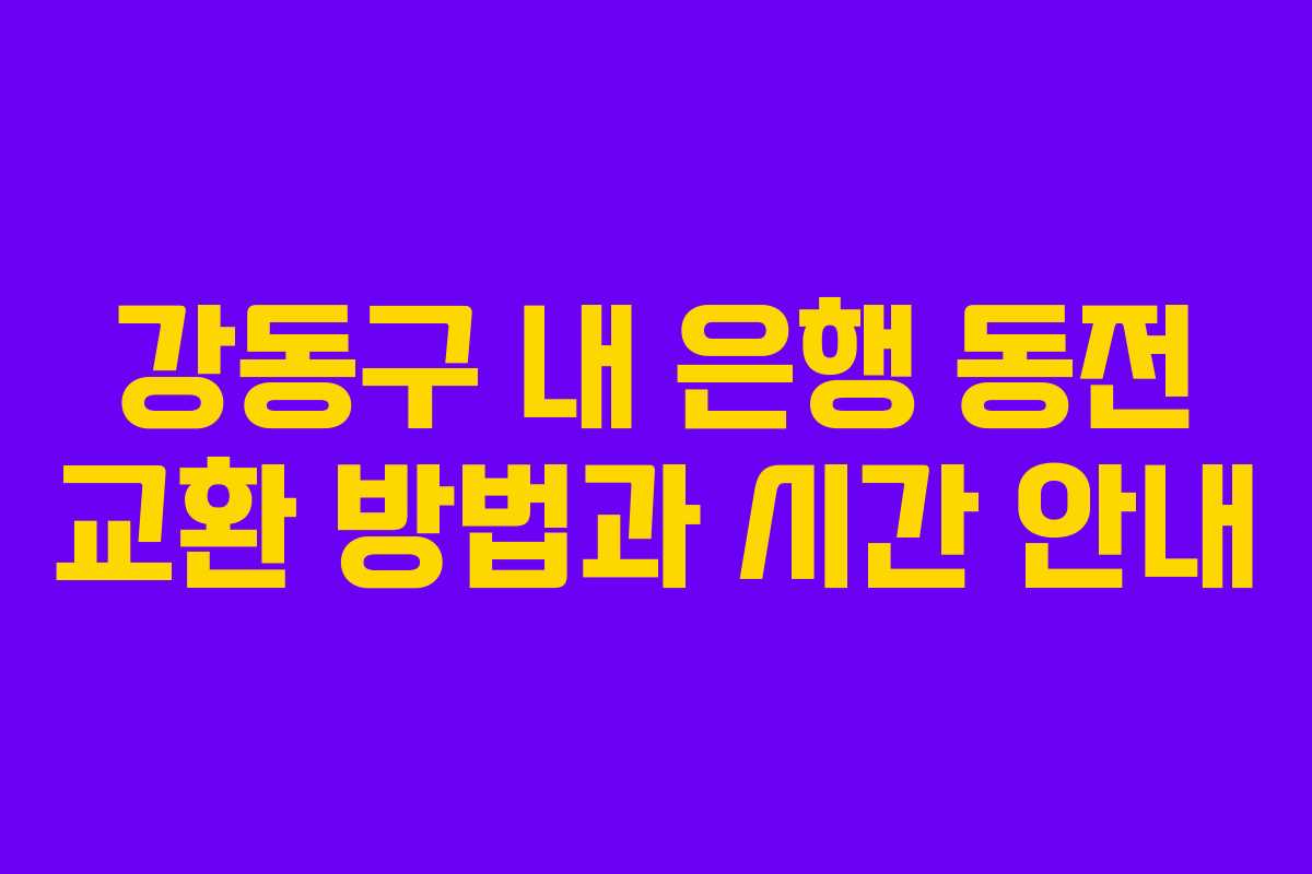 강동구 내 은행 동전 교환 방법과 시간 안내