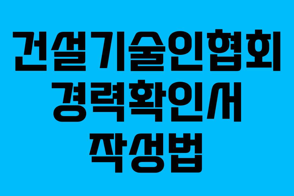 건설기술인협회 경력확인서 작성법