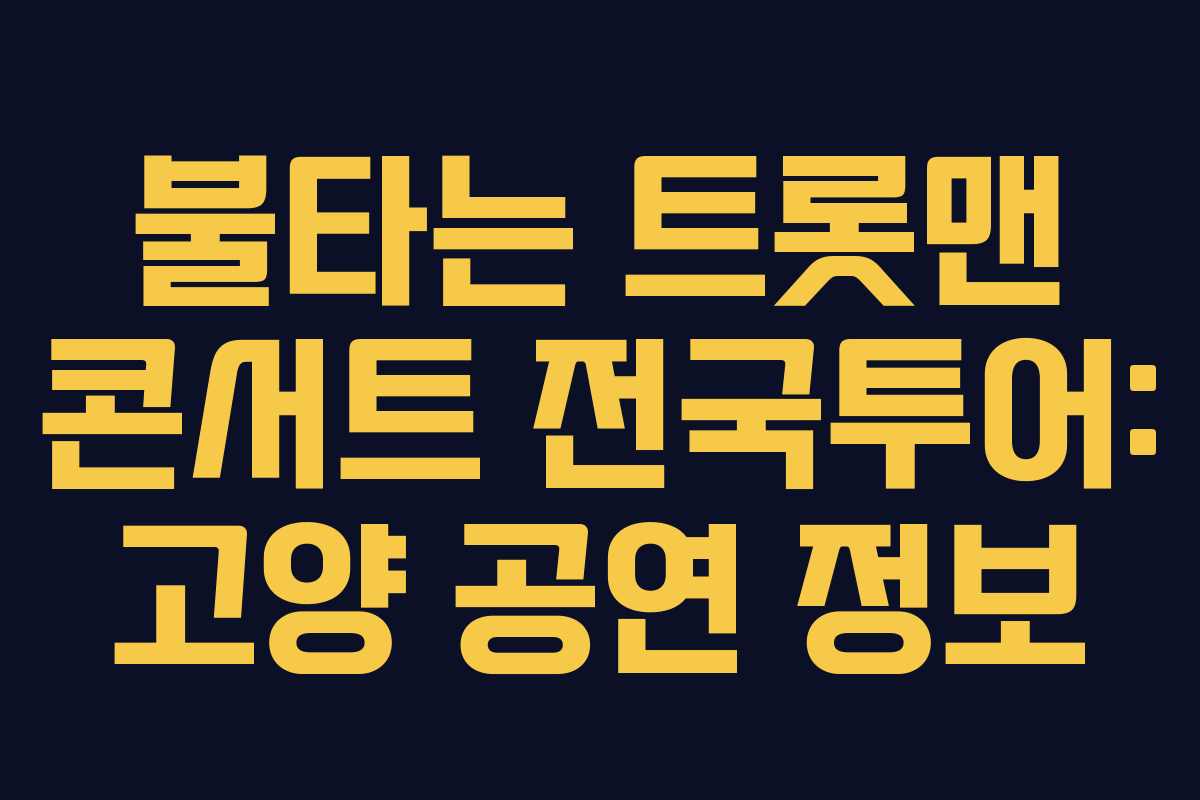 불타는 트롯맨 콘서트 전국투어: 고양 공연 정보
