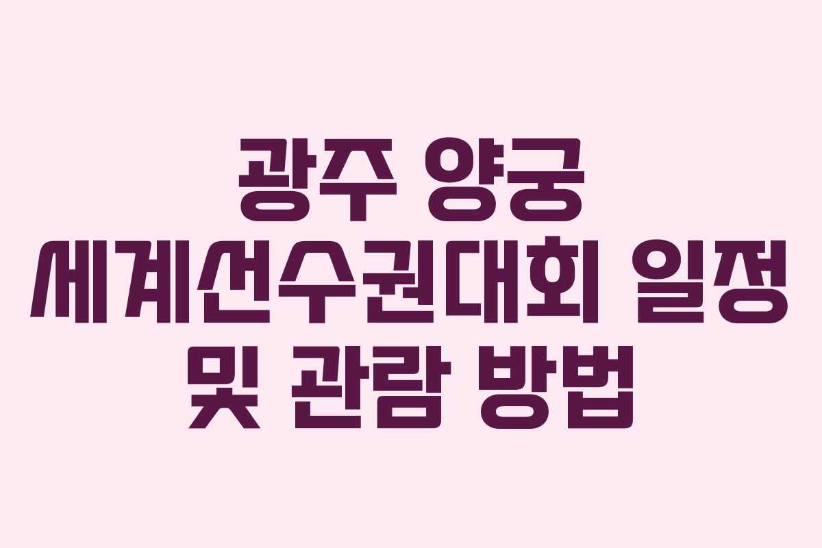 광주 양궁 세계선수권대회 일정 및 관람 방법