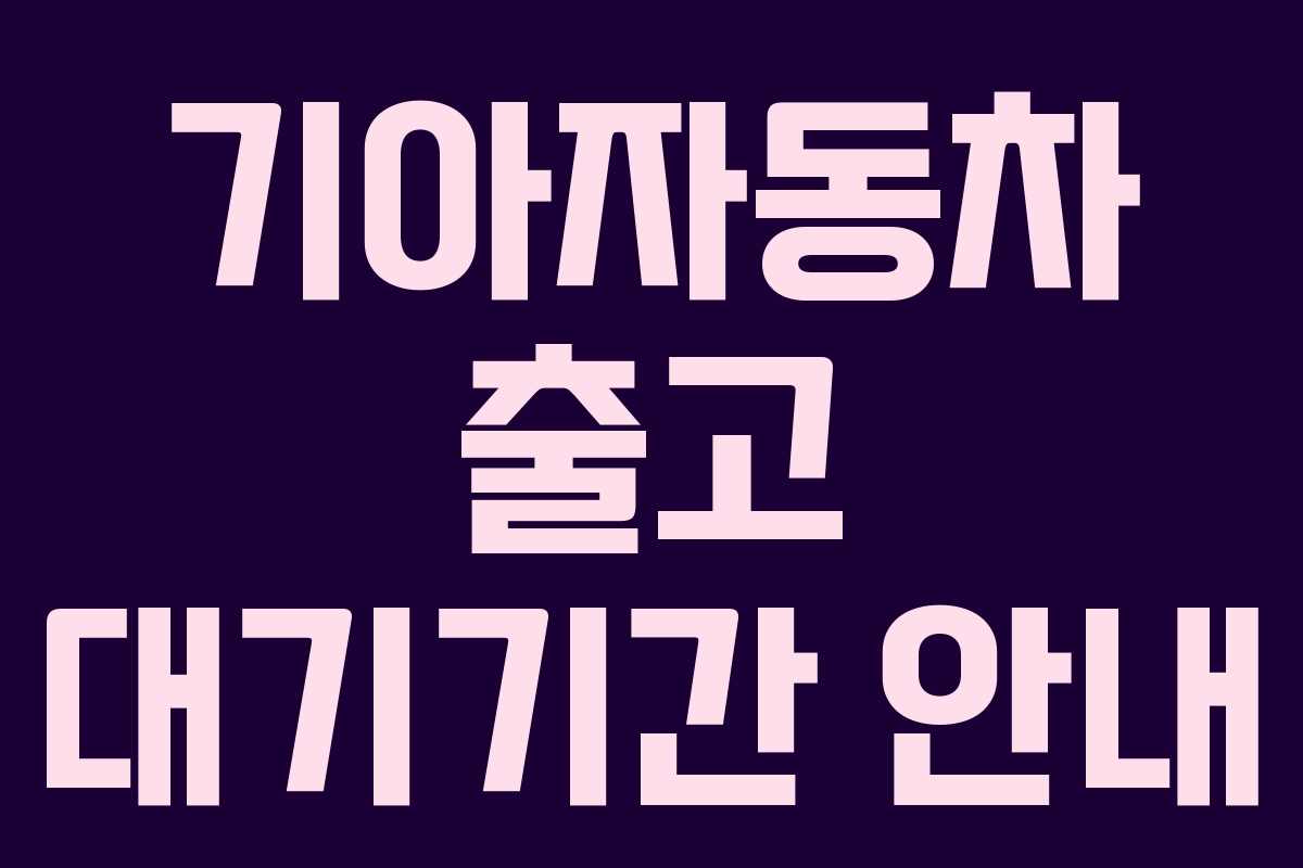 기아자동차 출고 대기기간 안내