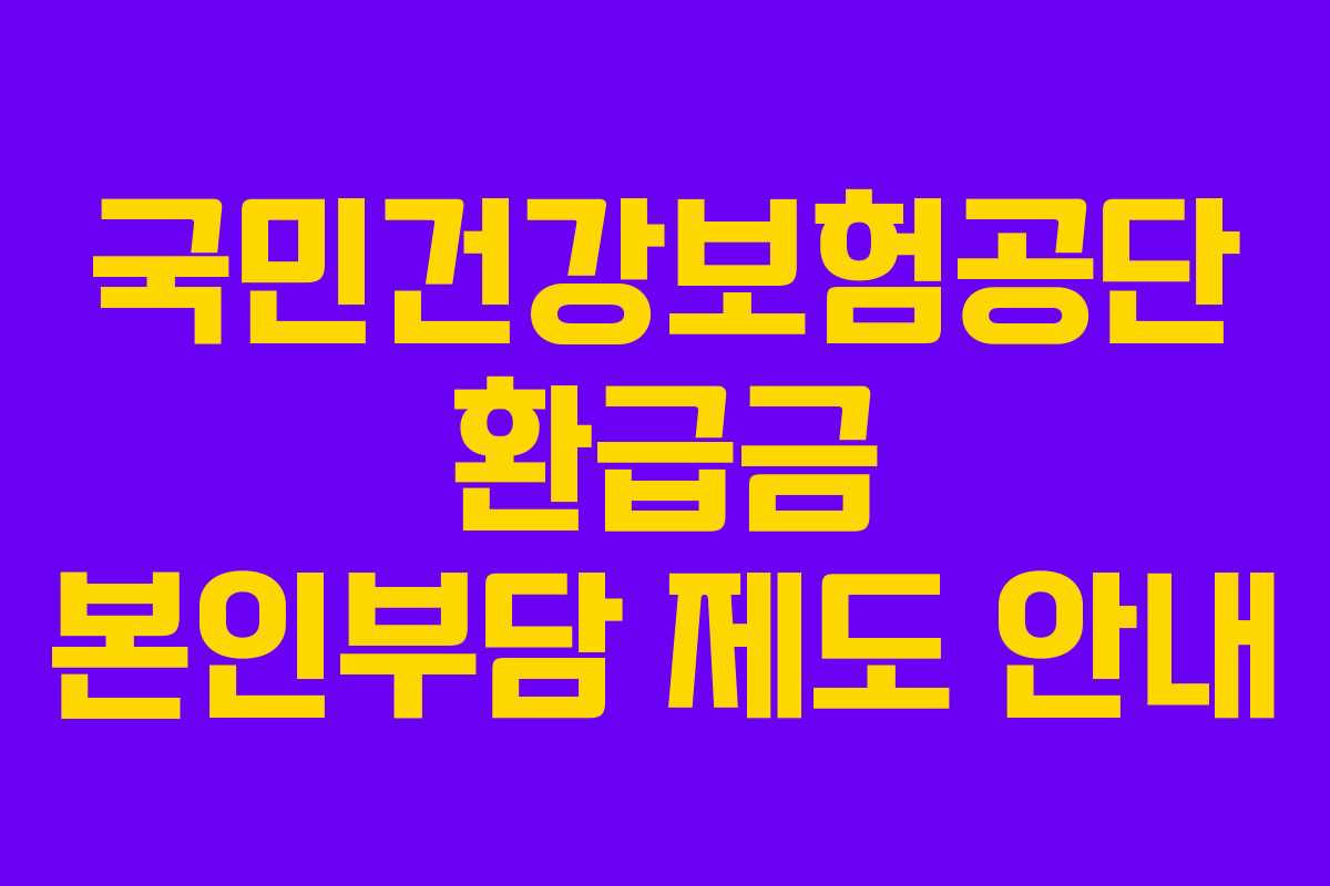 국민건강보험공단 환급금 본인부담 제도 안내