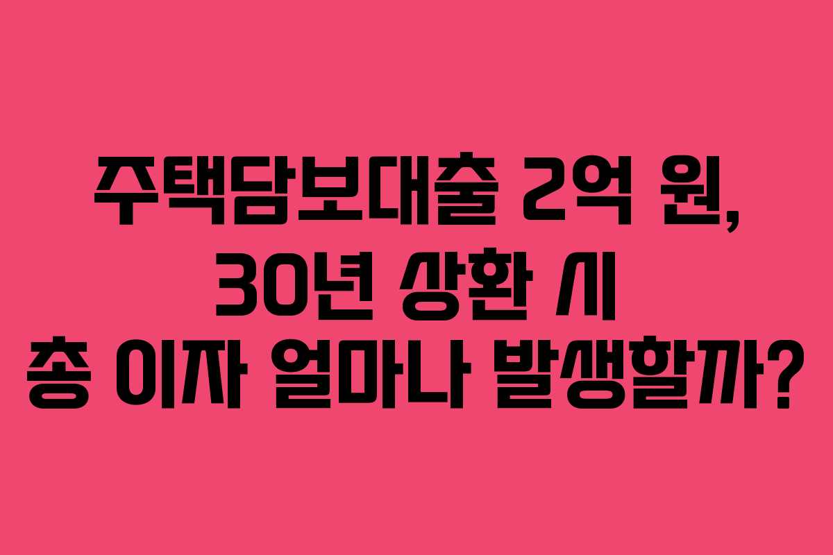 주택담보대출 2억 원, 30년 상환 시 총 이자 얼마나 발생할까?