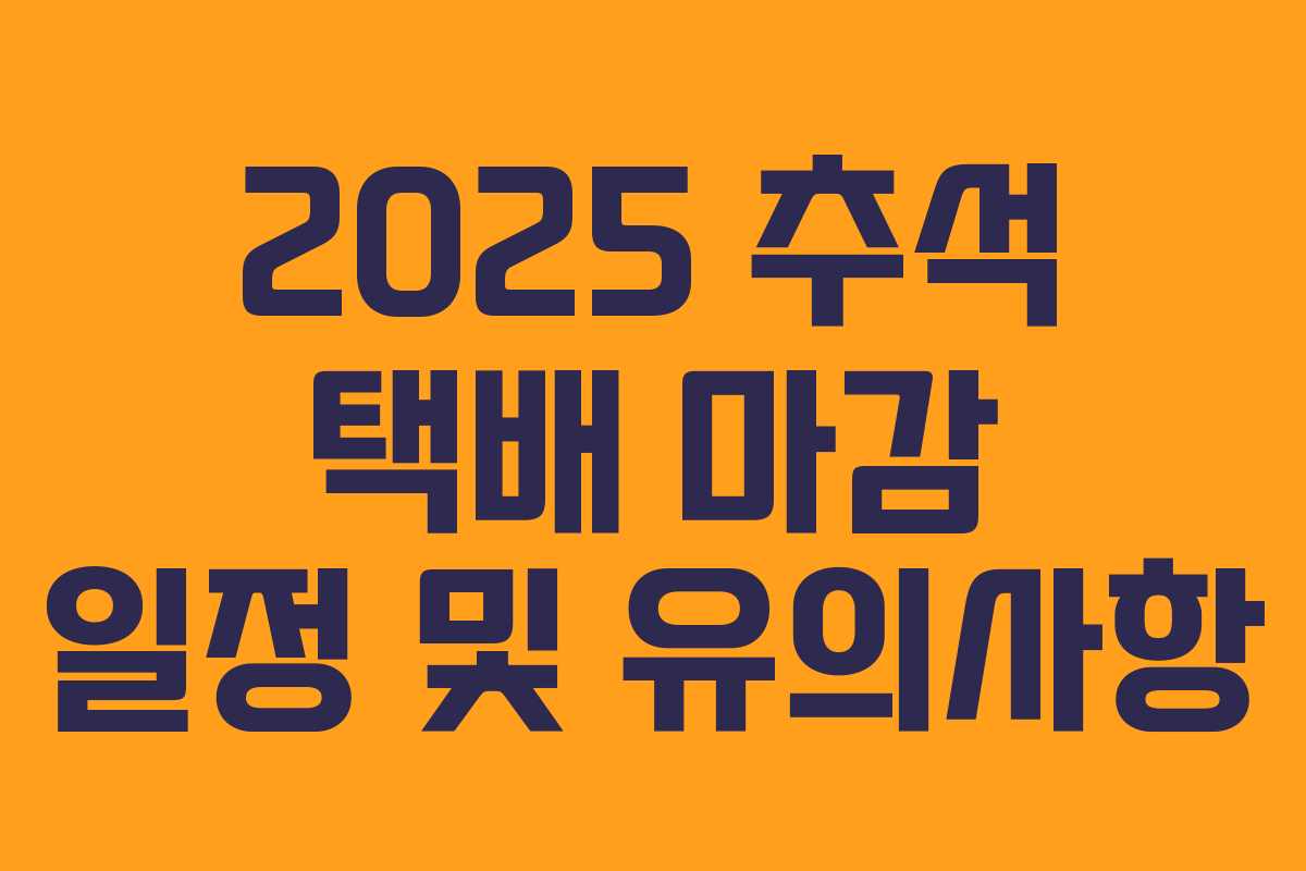 2025 추석 택배 마감 일정 및 유의사항