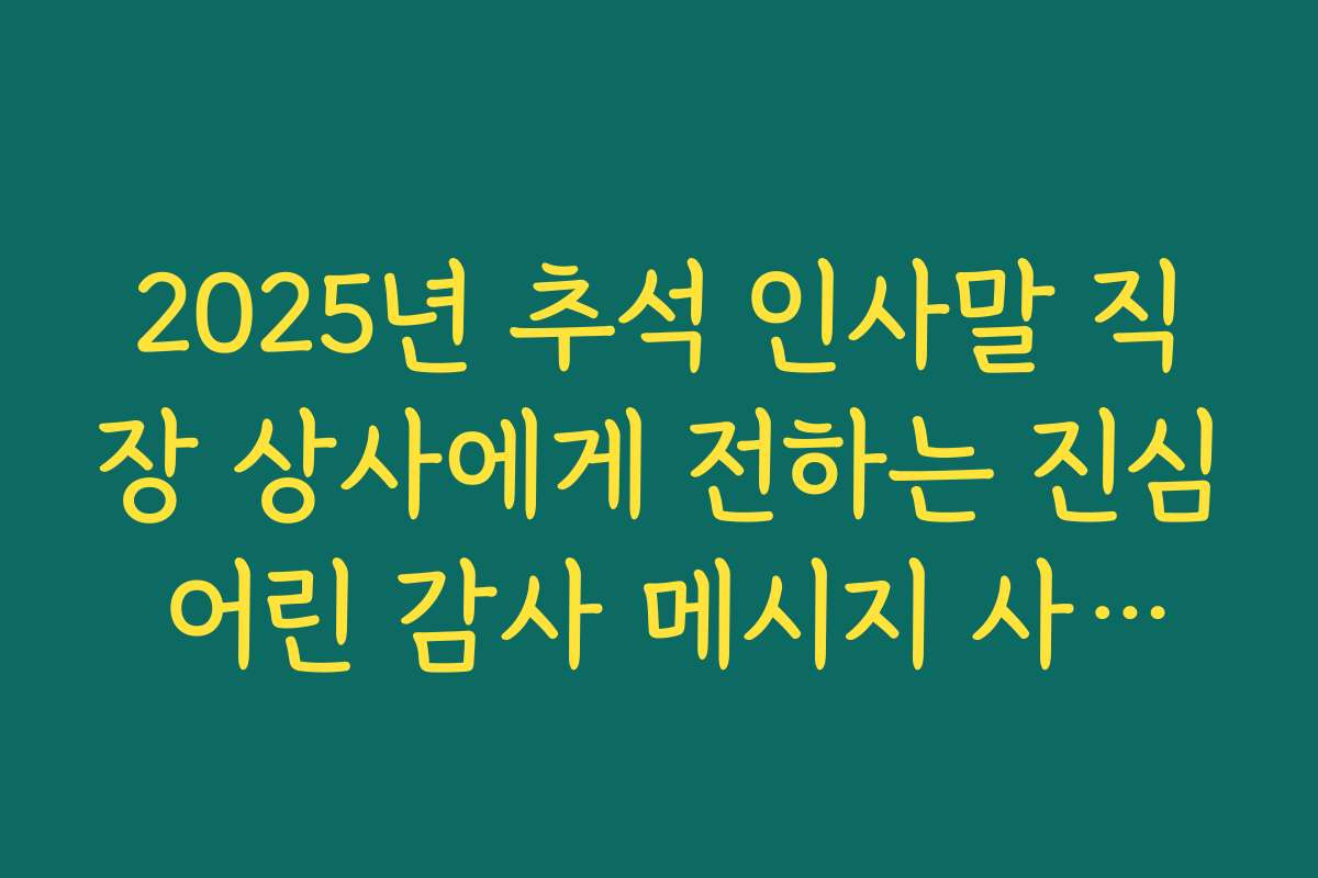 2025년 추석 인사말 직장 상사에게 전하는 진심 어린 감사 메시지 사례집