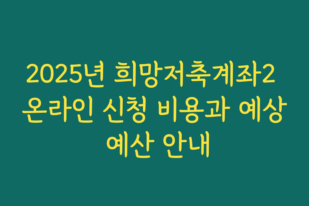 2025년 희망저축계좌2 온라인 신청 비용과 예상 예산 안내