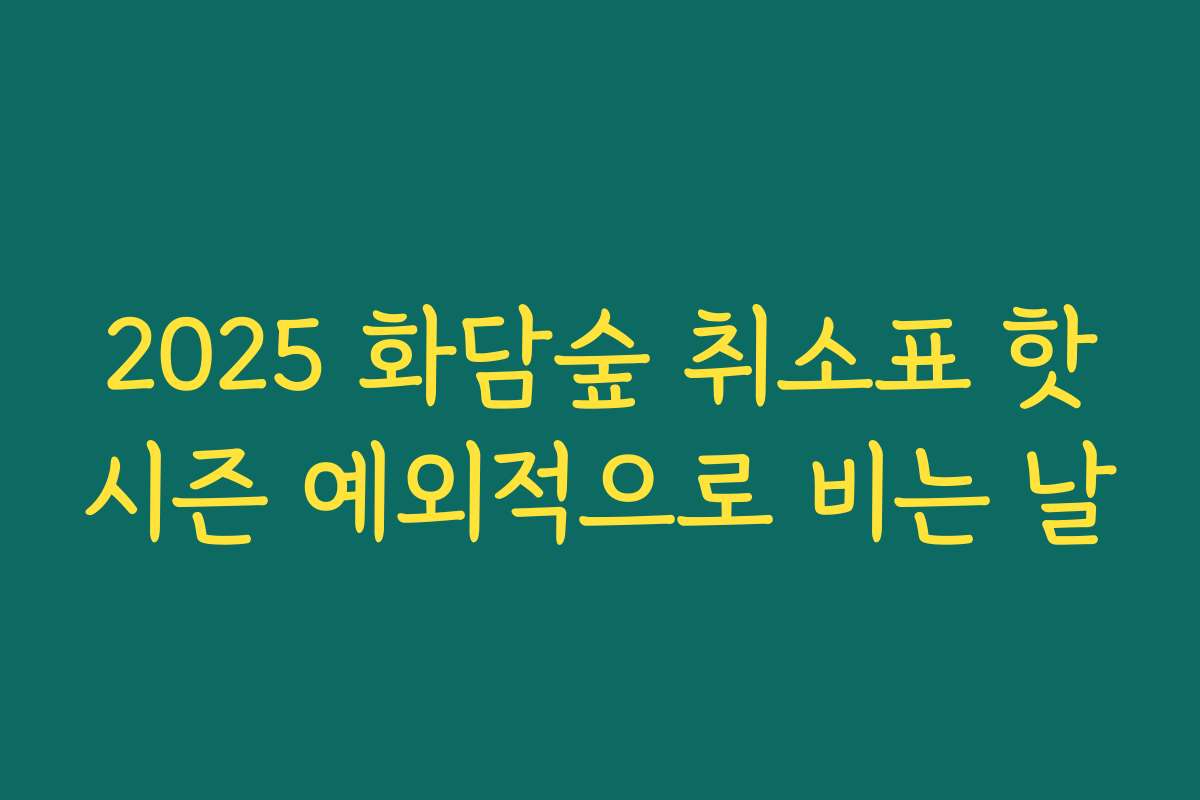2025 화담숲 취소표 핫시즌 예외적으로 비는 날 2025 화담숲 취소표 핫시즌 예외적으로 비는 날