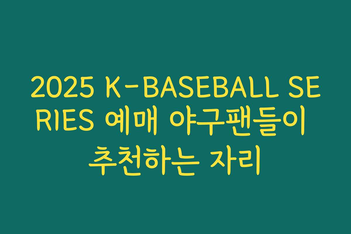 2025 K-BASEBALL SERIES 예매 야구팬들이 추천하는 자리