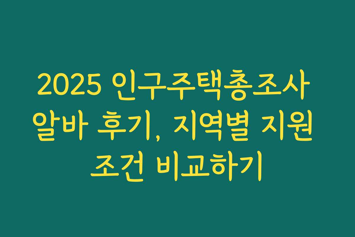 2025 인구주택총조사 알바 후기, 지역별 지원 조건 비교하기