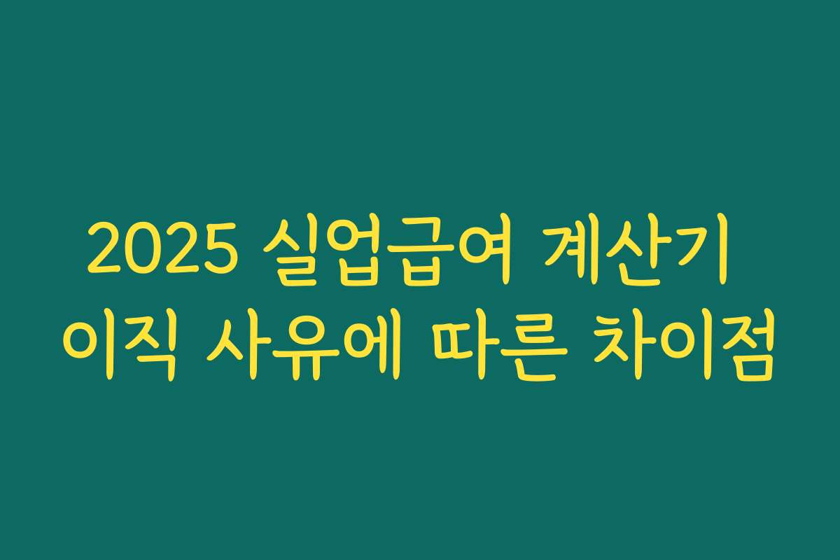 2025 실업급여 계산기 이직 사유에 따른 차이점