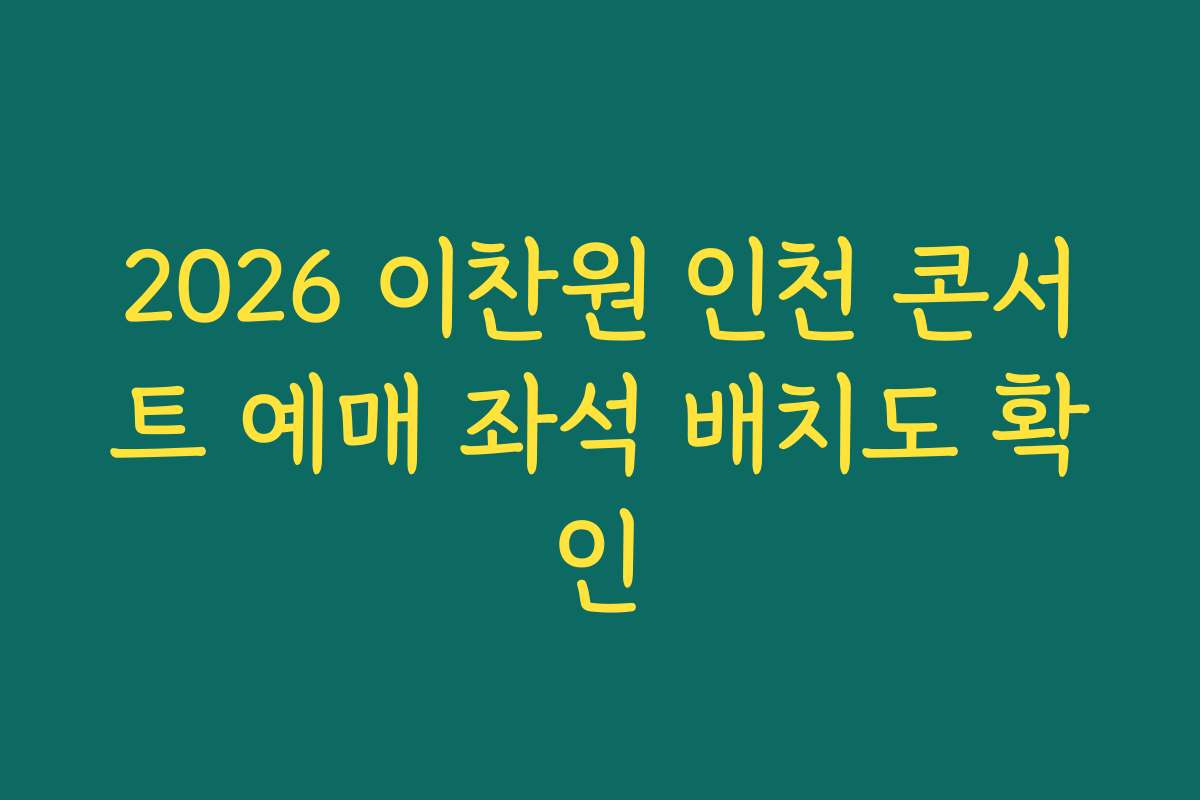 2026 이찬원 인천 콘서트 예매 좌석 배치도 확인