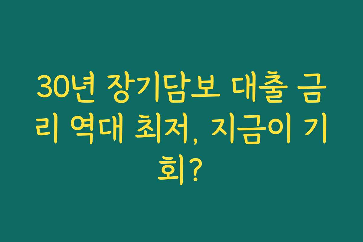 30년 장기담보 대출 금리 역대 최저, 지금이 기회?