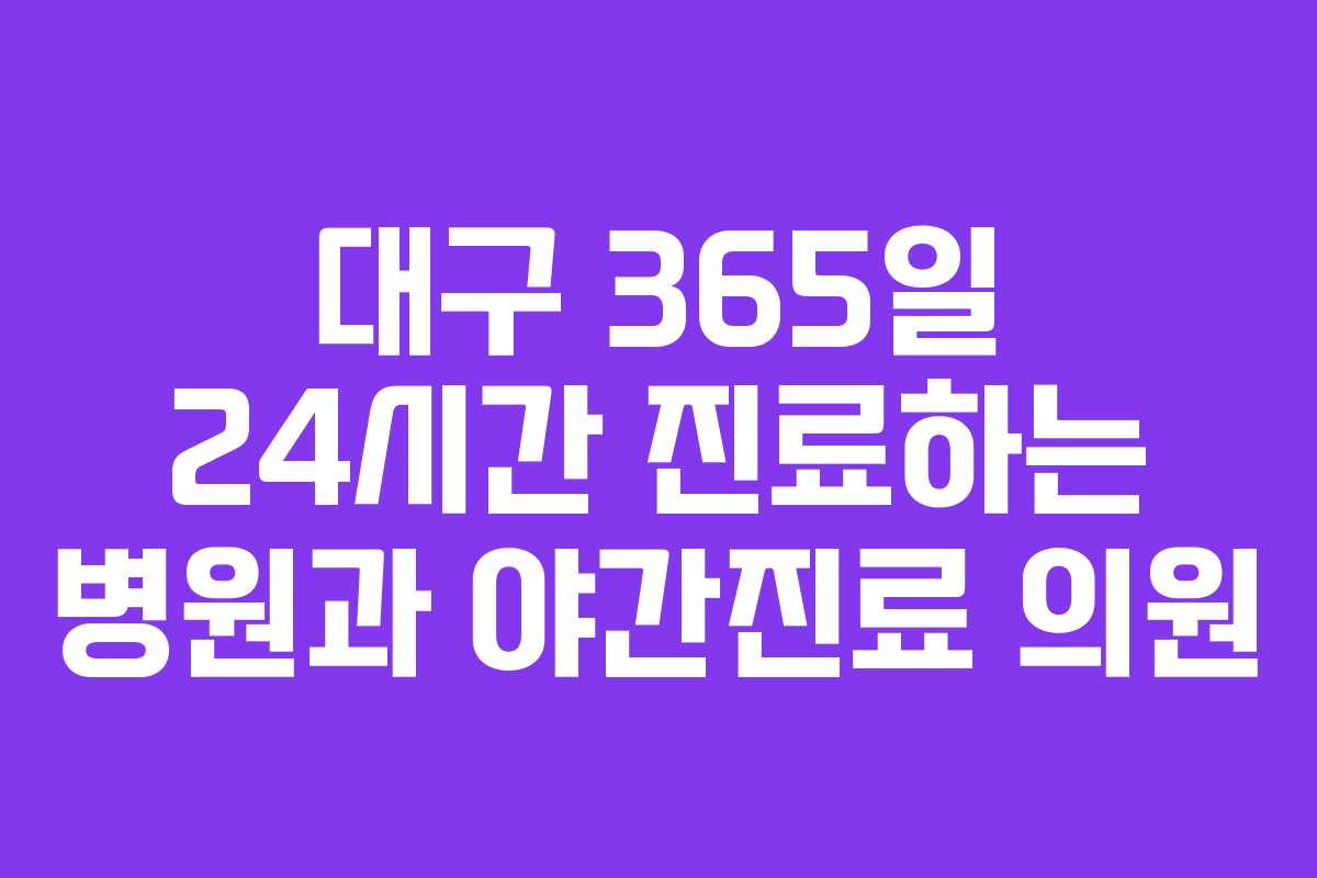 대구 365일 24시간 진료하는 병원과 야간진료 의원