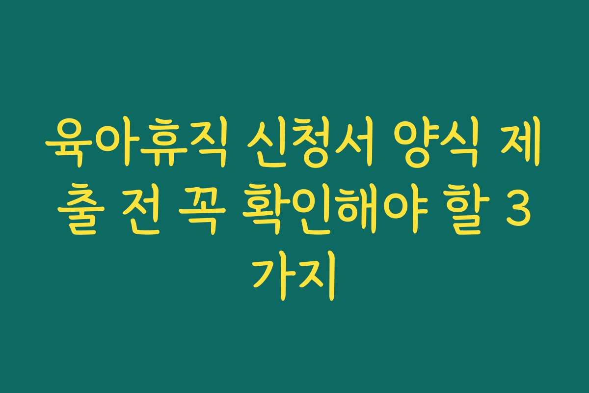 육아휴직 신청서 양식 제출 전 꼭 확인해야 할 3가지