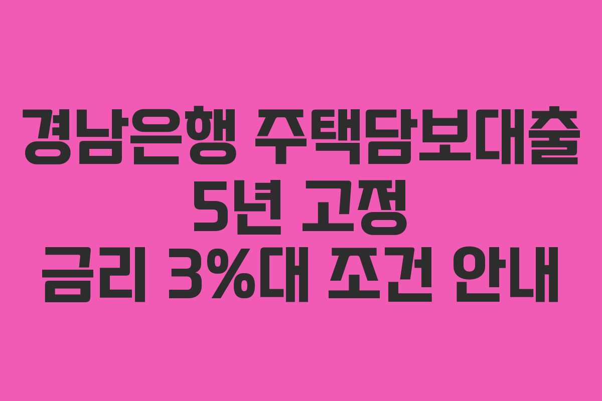경남은행 주택담보대출 5년 고정 금리 3%대 조건 안내