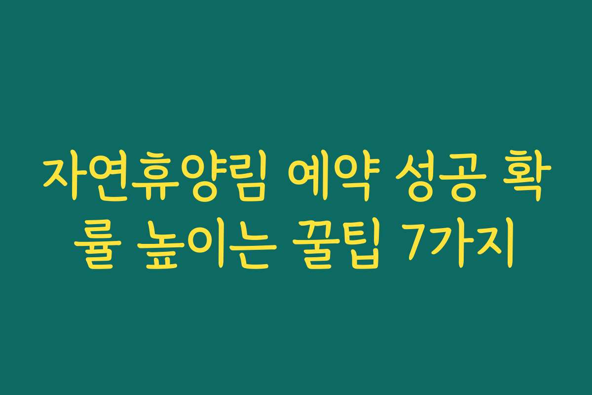 자연휴양림 예약 성공 확률 높이는 꿀팁 7가지