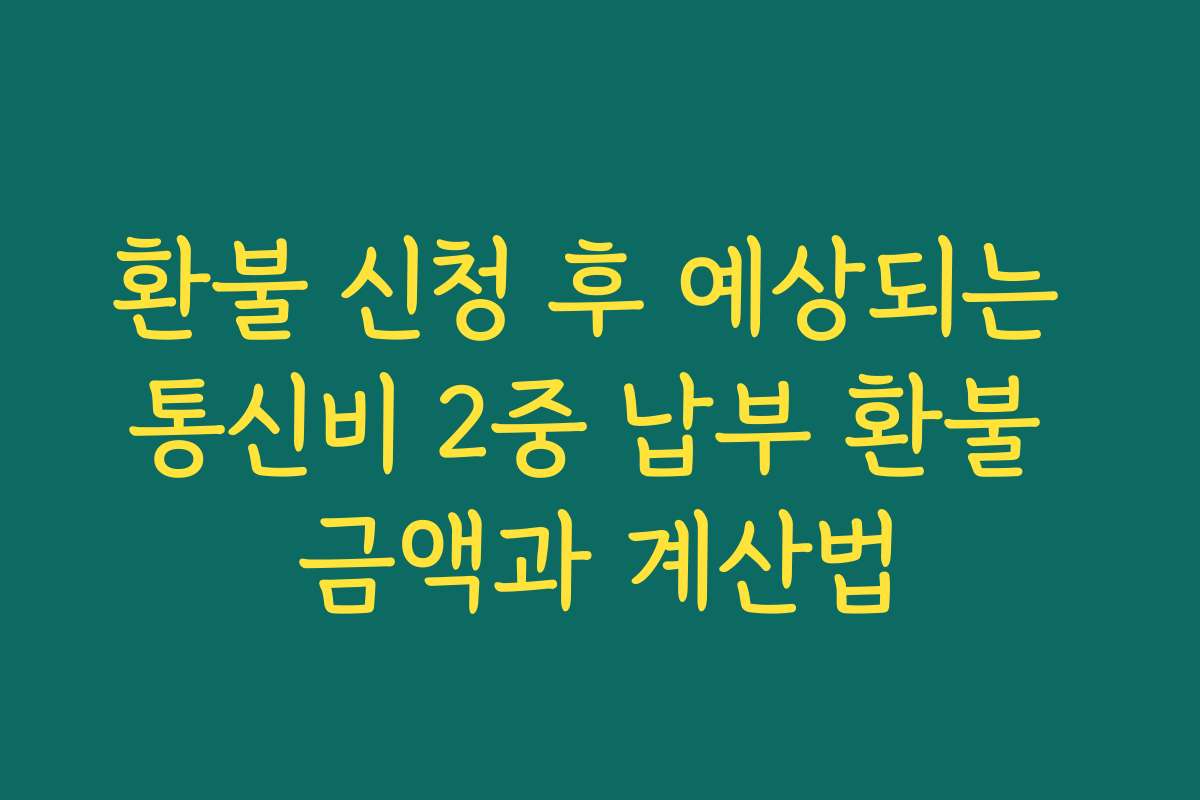 환불 신청 후 예상되는 통신비 2중 납부 환불 금액과 계산법