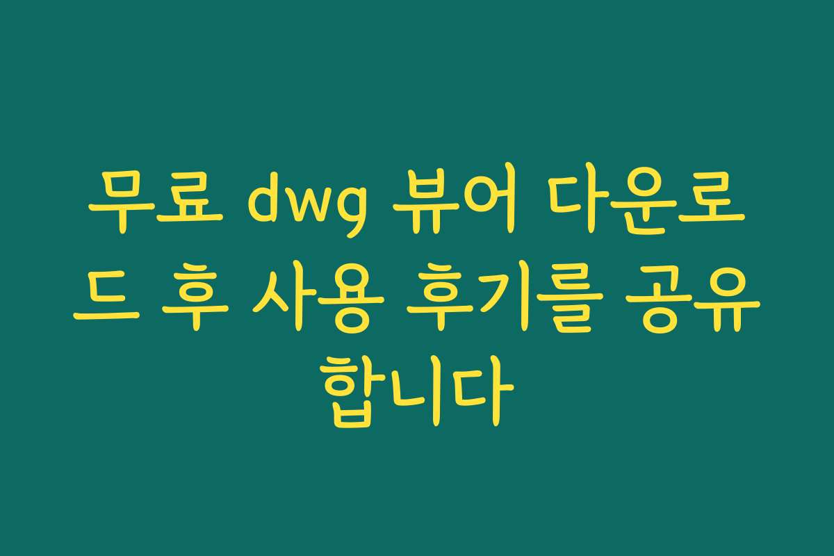 무료 dwg 뷰어 다운로드 후 사용 후기를 공유합니다