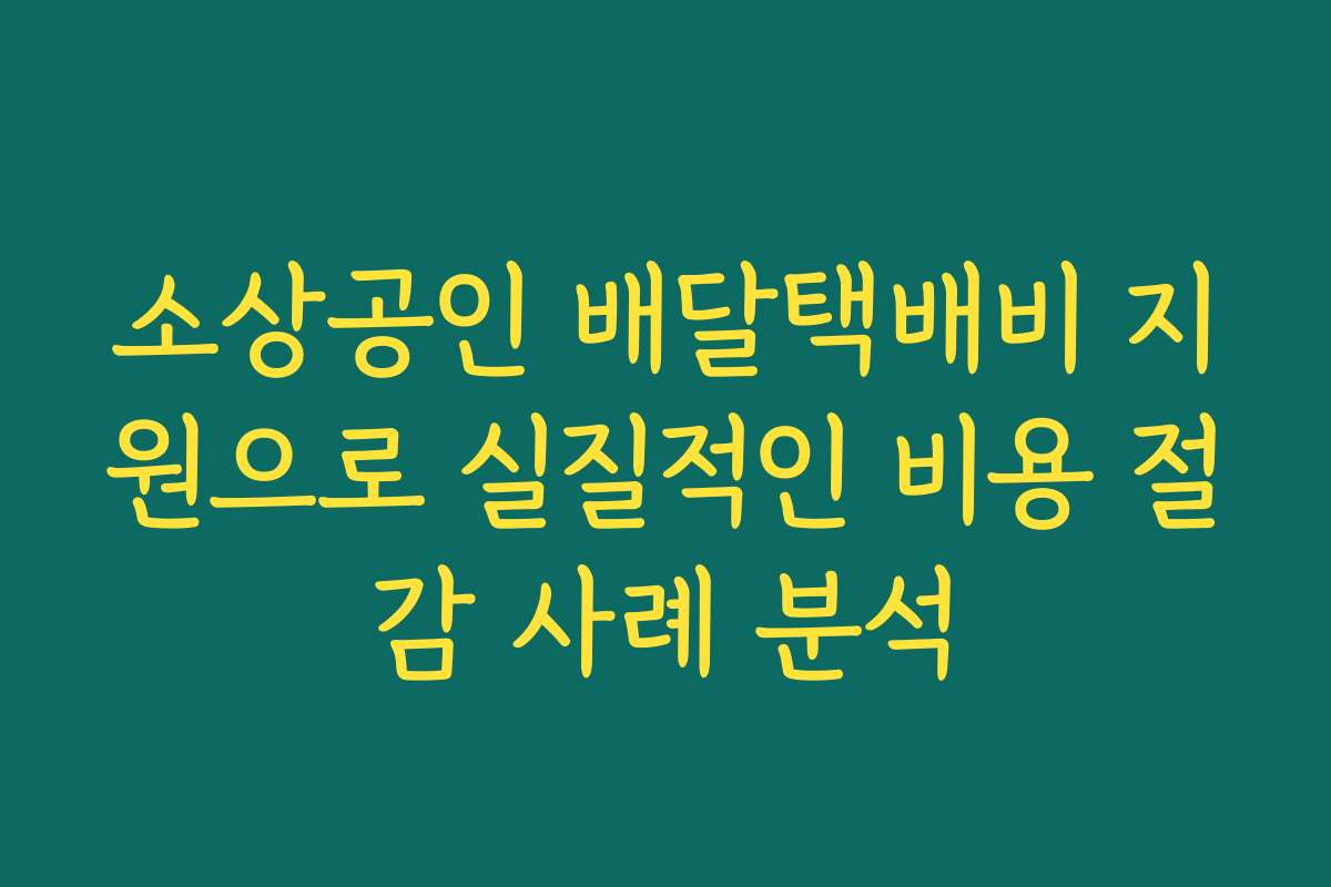 소상공인 배달택배비 지원으로 실질적인 비용 절감 사례 분석