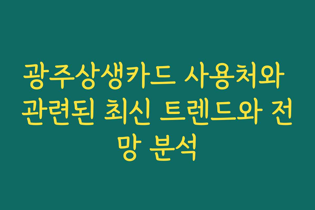 광주상생카드 사용처와 관련된 최신 트렌드와 전망 분석 광주상생카드 사용처와 관련된 최신 트렌드와 전망 분석