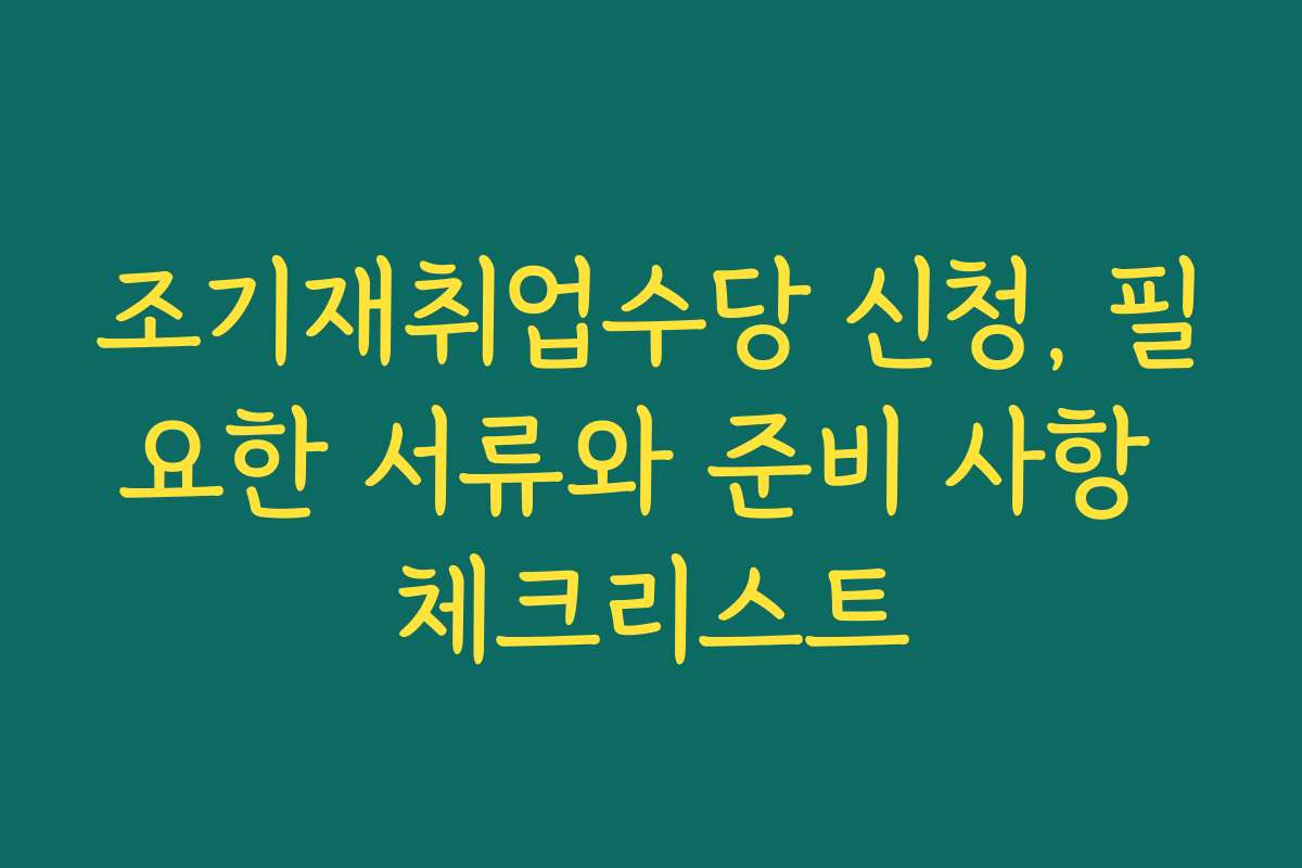조기재취업수당 신청, 필요한 서류와 준비 사항 체크리스트