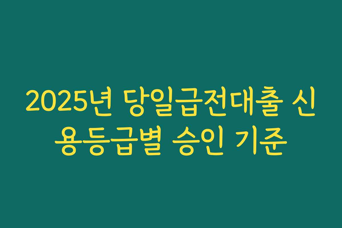 2025년 당일급전대출 신용등급별 승인 기준
