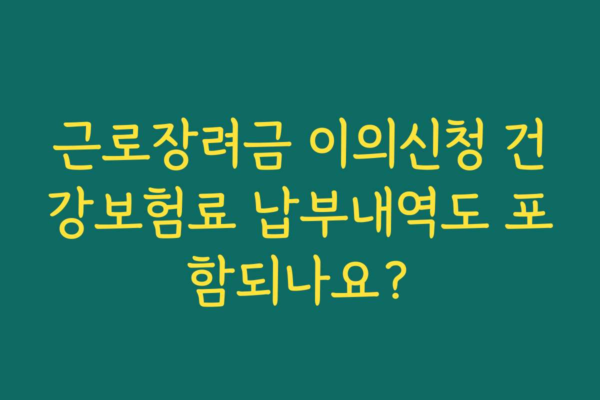 근로장려금 이의신청 건강보험료 납부내역도 포함되나요?