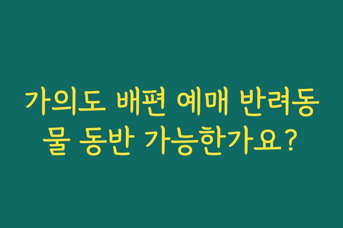 가의도 배편 예매 반려동물 동반 가능한가요?