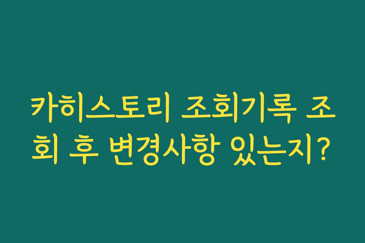 카히스토리 조회기록 조회 후 변경사항 있는지?