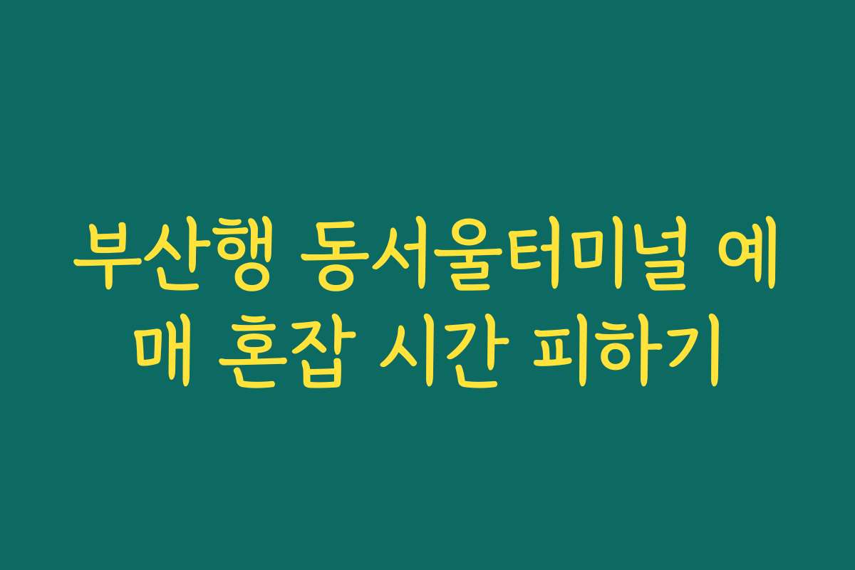 부산행 동서울터미널 예매 혼잡 시간 피하기