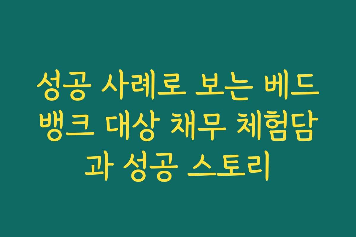 성공 사례로 보는 베드뱅크 대상 채무 체험담과 성공 스토리