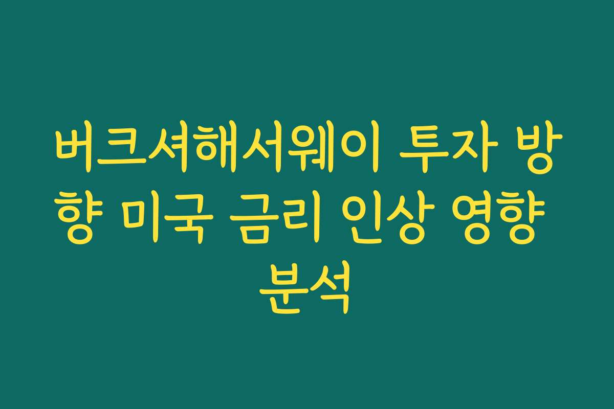 버크셔해서웨이 투자 방향 미국 금리 인상 영향 분석
