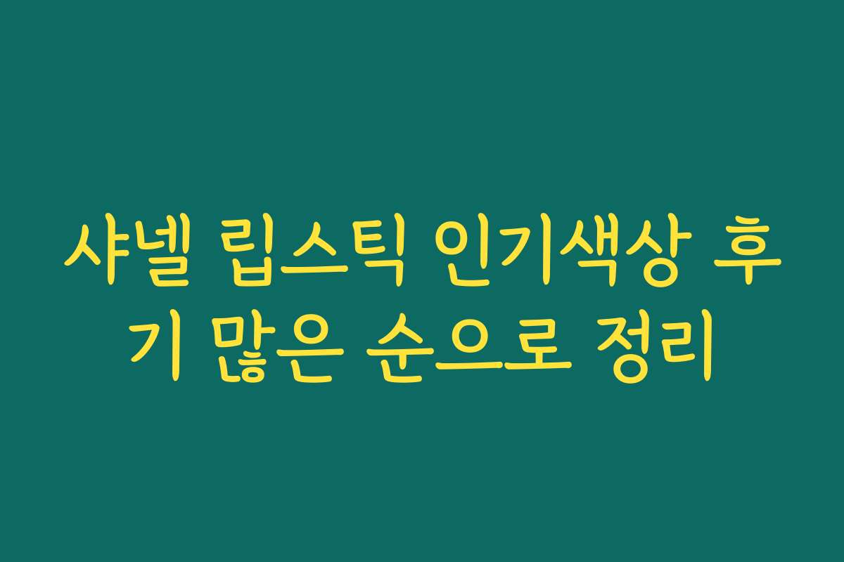 샤넬 립스틱 인기색상 후기 많은 순으로 정리