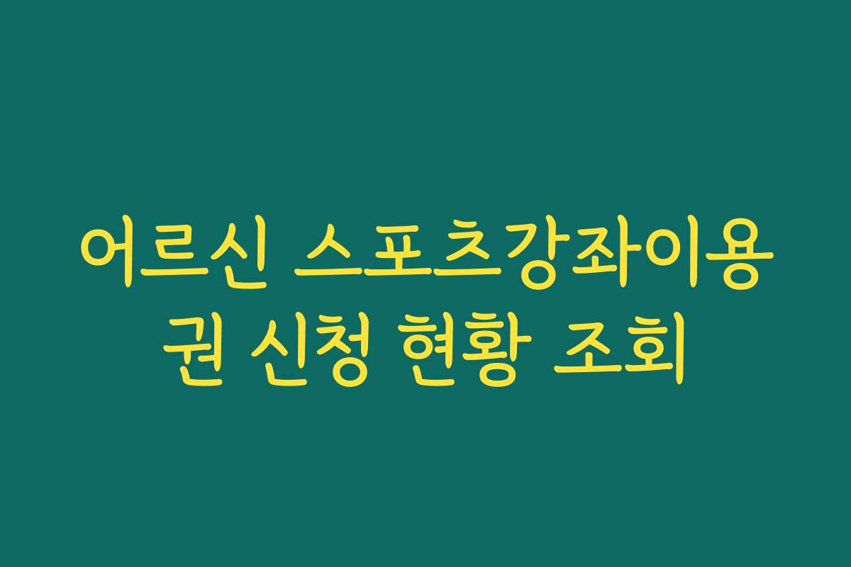 어르신 스포츠강좌이용권 신청 현황 조회