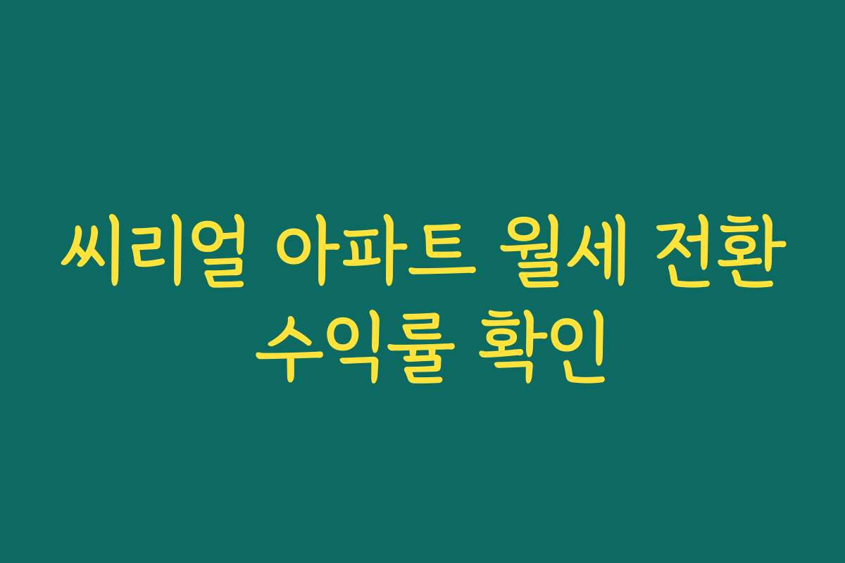 씨리얼 아파트 월세 전환 수익률 확인