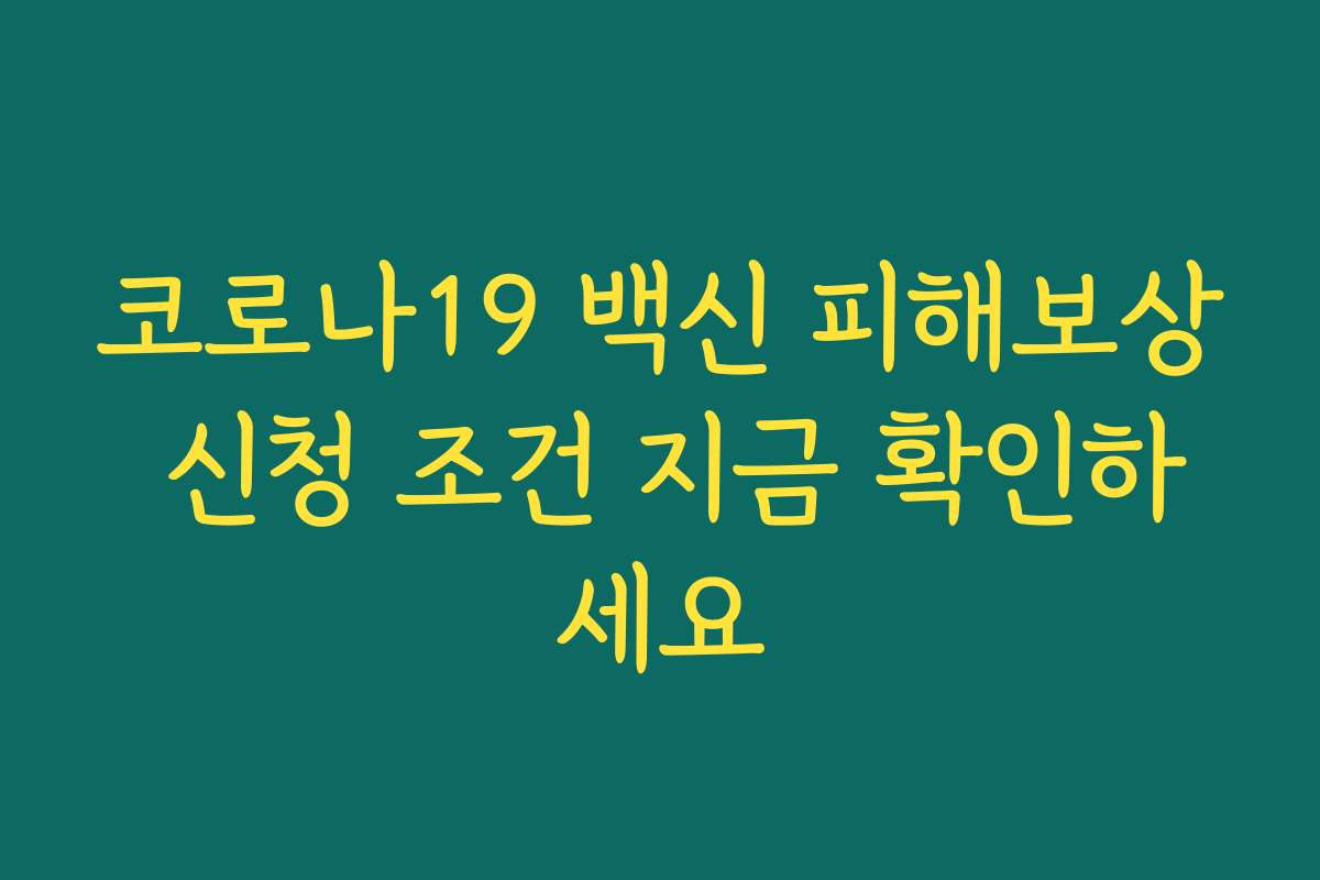 코로나19 백신 피해보상 신청 조건 지금 확인하세요