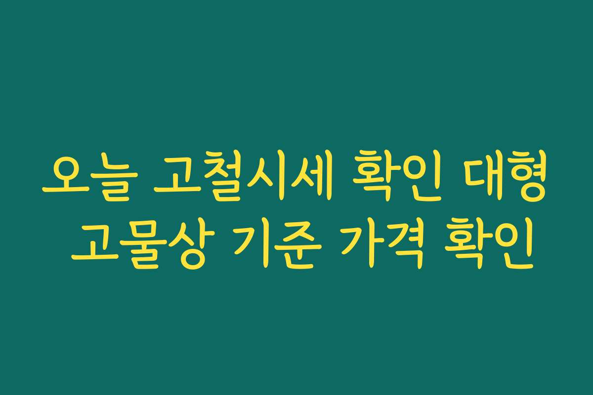 오늘 고철시세 확인 대형 고물상 기준 가격 확인
