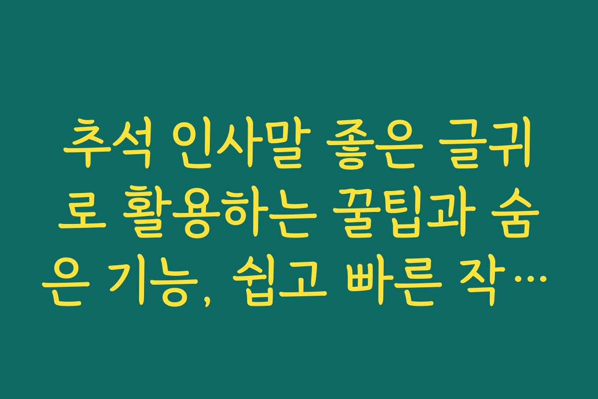 추석 인사말 좋은 글귀로 활용하는 꿀팁과 숨은 기능, 쉽고 빠른 작성법