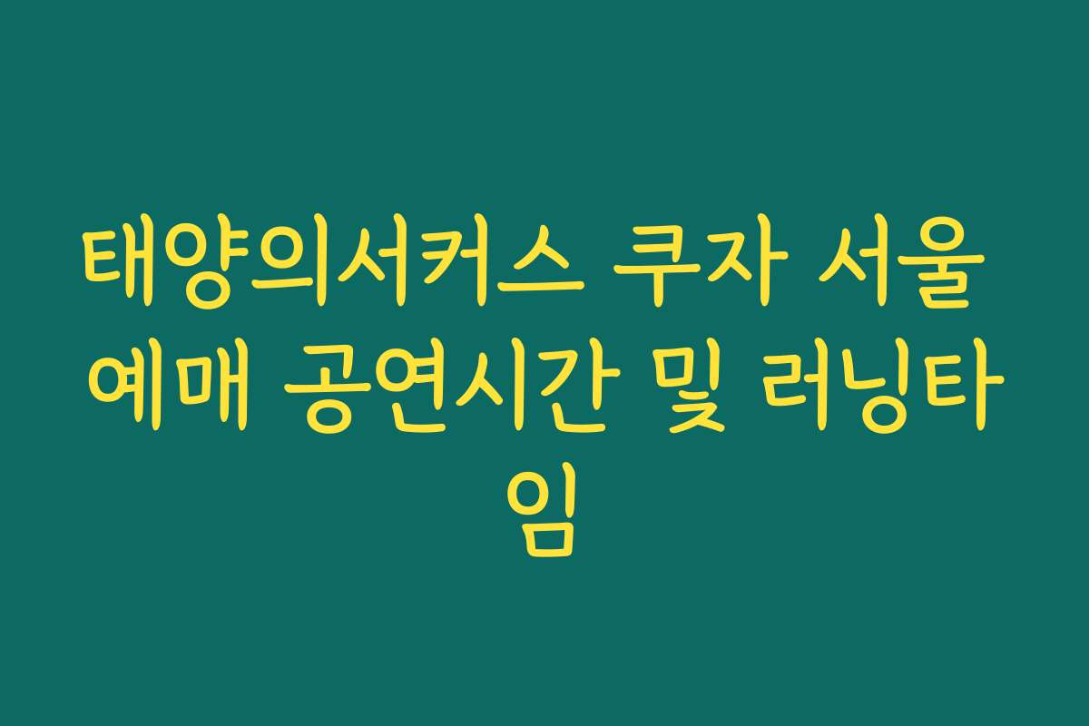 태양의서커스 쿠자 서울 예매 공연시간 및 러닝타임